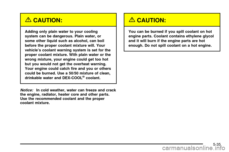 CADILLAC SEVILLE 2003 5.G Owners Manual {CAUTION:
Adding only plain water to your cooling
system can be dangerous. Plain water, or
some other liquid such as alcohol, can boil
before the proper coolant mixture will. Your
vehicles coolant wa