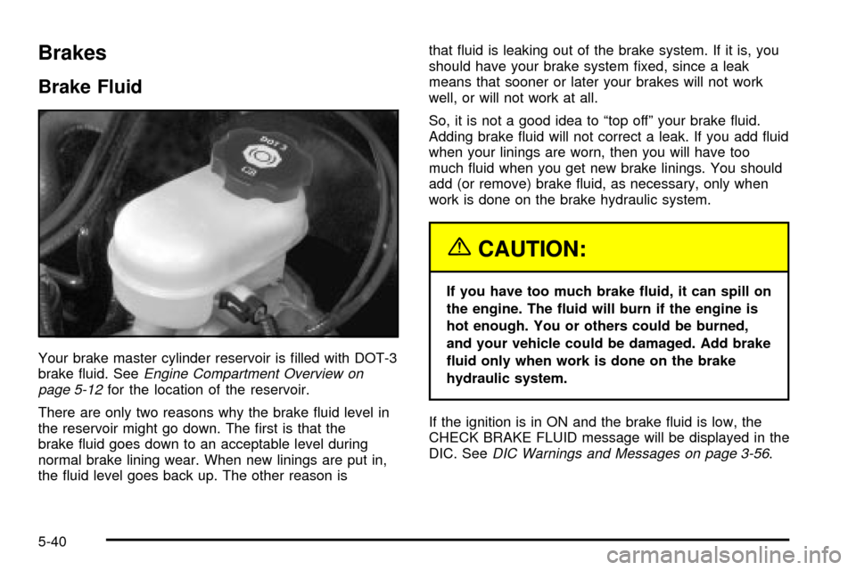 CADILLAC SEVILLE 2003 5.G Owners Manual Brakes
Brake Fluid
Your brake master cylinder reservoir is ®lled with DOT-3
brake ¯uid. SeeEngine Compartment Overview on
page 5-12for the location of the reservoir.
There are only two reasons why t