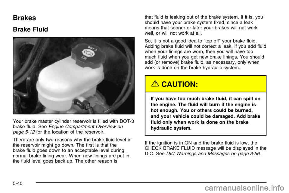 CADILLAC SEVILLE 2003 5.G Owners Manual Brakes
Brake Fluid
Your brake master cylinder reservoir is ®lled with DOT-3
brake ¯uid. SeeEngine Compartment Overview on
page 5-12for the location of the reservoir.
There are only two reasons why t CADILLAC SEVILLE 2003 5.G Owners Manual Brakes
Brake Fluid
Your brake master cylinder reservoir is ®lled with DOT-3
brake ¯uid. SeeEngine Compartment Overview on
page 5-12for the location of the reservoir.
There are only two reasons why t