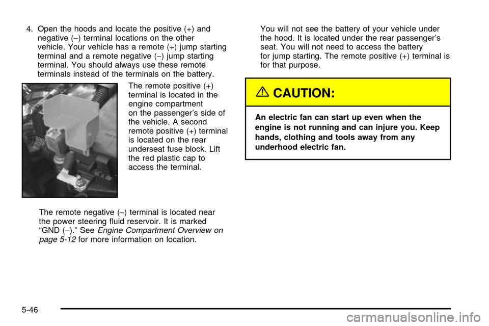 CADILLAC SEVILLE 2003 5.G Owners Manual 4. Open the hoods and locate the positive (+) and
negative (-) terminal locations on the other
vehicle. Your vehicle has a remote (+) jump starting
terminal and a remote negative (-) jump starting
ter