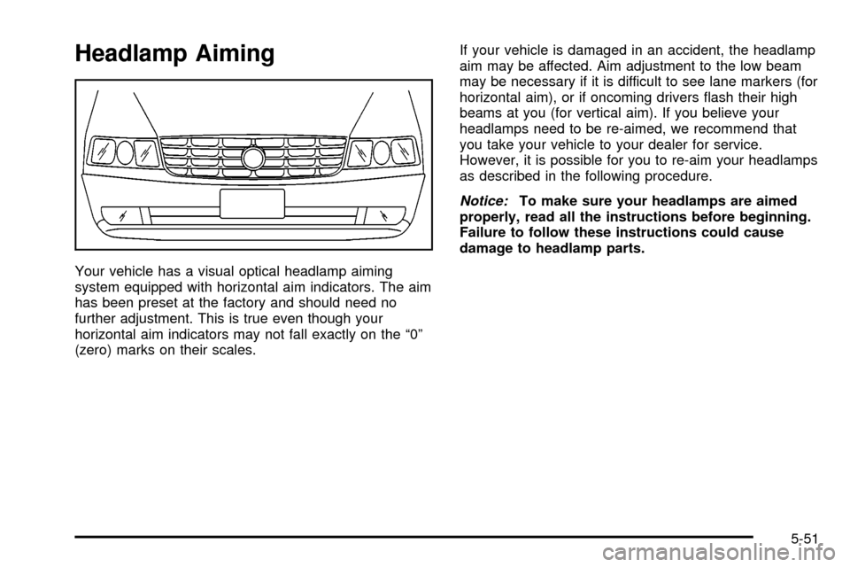 CADILLAC SEVILLE 2003 5.G Owners Manual Headlamp Aiming
Your vehicle has a visual optical headlamp aiming
system equipped with horizontal aim indicators. The aim
has been preset at the factory and should need no
further adjustment. This is 