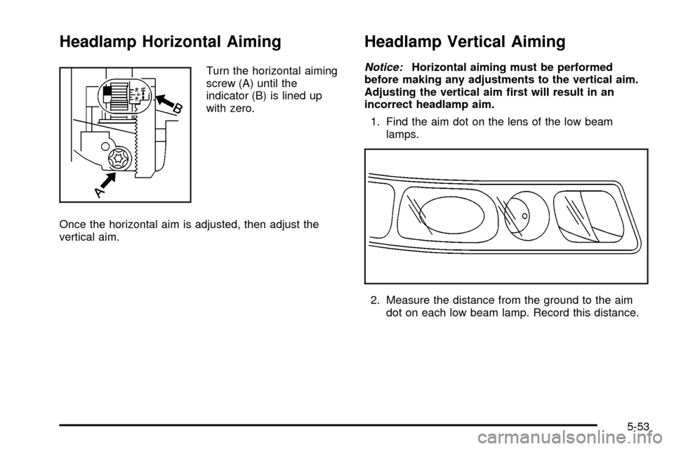 CADILLAC SEVILLE 2003 5.G Owners Manual Headlamp Horizontal Aiming
Turn the horizontal aiming
screw (A) until the
indicator (B) is lined up
with zero.
Once the horizontal aim is adjusted, then adjust the
vertical aim.
Headlamp Vertical Aimi