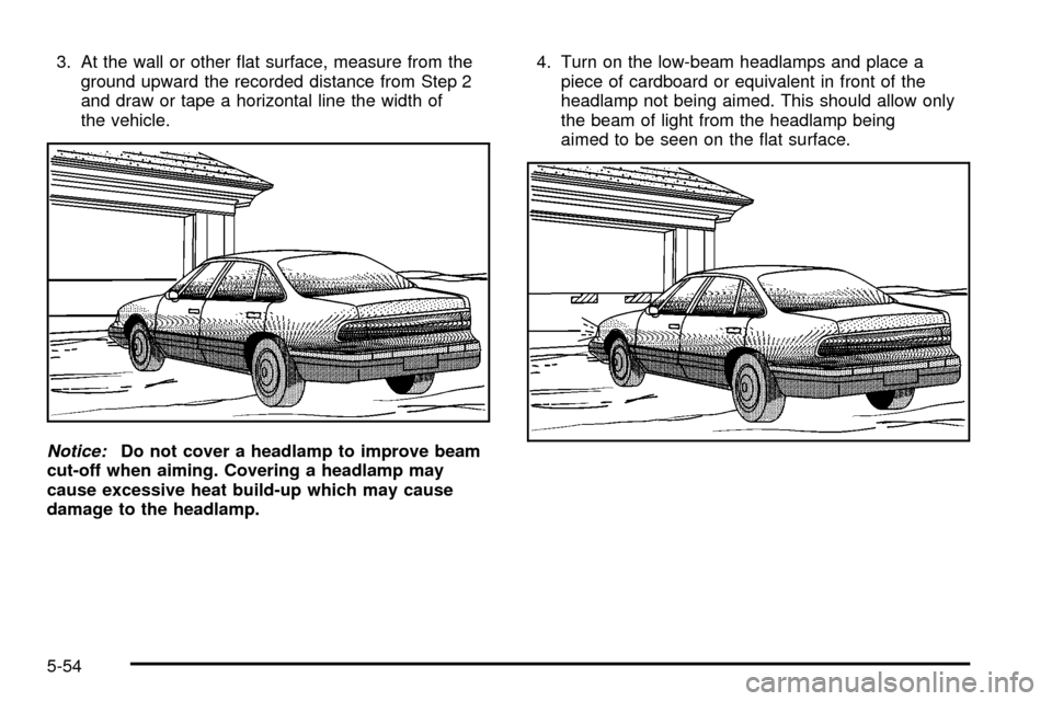 CADILLAC SEVILLE 2003 5.G Owners Manual 3. At the wall or other ¯at surface, measure from the
ground upward the recorded distance from Step 2
and draw or tape a horizontal line the width of
the vehicle.
Notice:Do not cover a headlamp to im