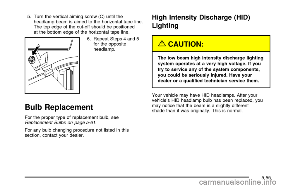 CADILLAC SEVILLE 2003 5.G Owners Manual 5. Turn the vertical aiming screw (C) until the
headlamp beam is aimed to the horizontal tape line.
The top edge of the cut-off should be positioned
at the bottom edge of the horizontal tape line.
6. 