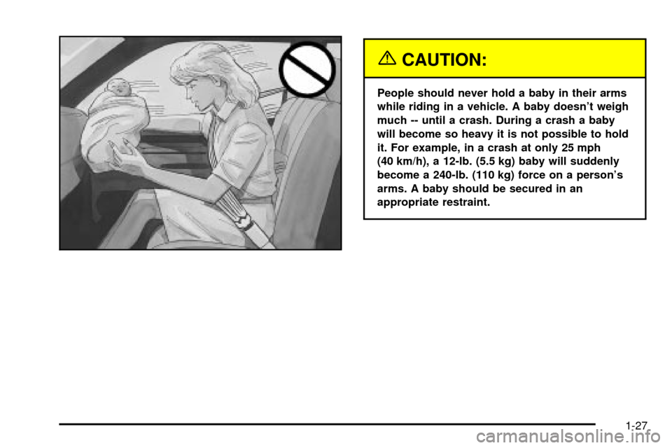 CADILLAC SEVILLE 2003 5.G Owners Guide {CAUTION:
People should never hold a baby in their arms
while riding in a vehicle. A baby doesnt weigh
much -- until a crash. During a crash a baby
will become so heavy it is not possible to hold
it. CADILLAC SEVILLE 2003 5.G Owners Guide {CAUTION:
People should never hold a baby in their arms
while riding in a vehicle. A baby doesnt weigh
much -- until a crash. During a crash a baby
will become so heavy it is not possible to hold
it.