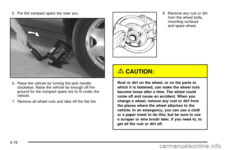 CADILLAC SEVILLE 2003 5.G Owners Manual 5. Put the compact spare tire near you.
6. Raise the vehicle by turning the jack handle
clockwise. Raise the vehicle far enough off the
ground for the compact spare tire to ®t under the
vehicle.
7. R CADILLAC SEVILLE 2003 5.G Owners Manual 5. Put the compact spare tire near you.
6. Raise the vehicle by turning the jack handle
clockwise. Raise the vehicle far enough off the
ground for the compact spare tire to ®t under the
vehicle.
7. R