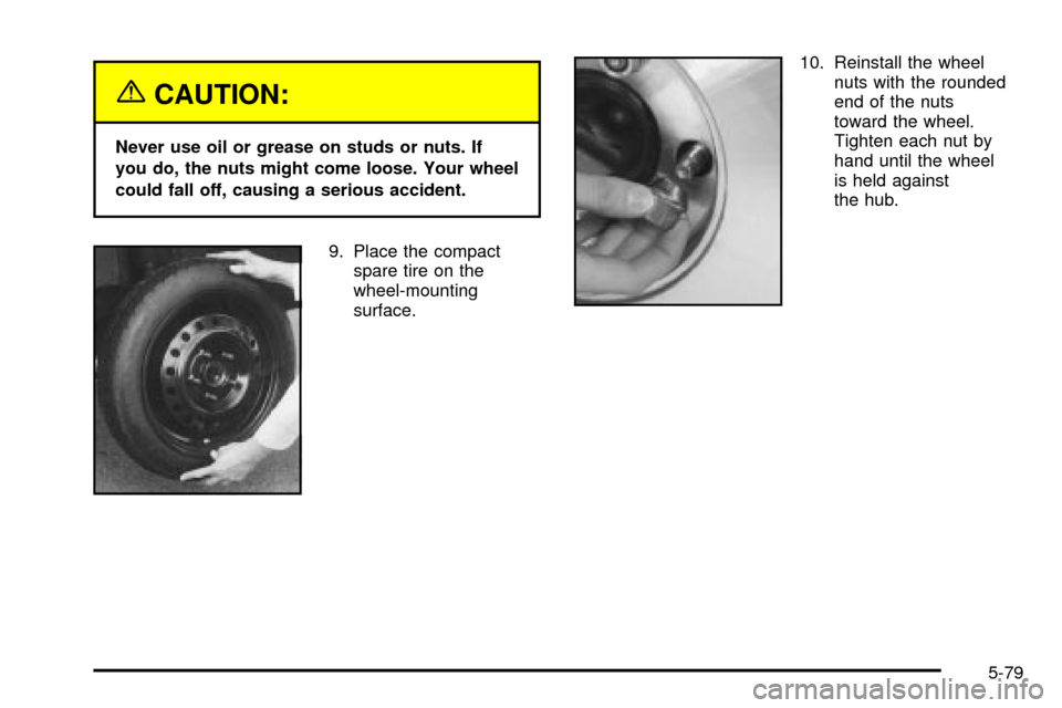 CADILLAC SEVILLE 2003 5.G Owners Manual {CAUTION:
Never use oil or grease on studs or nuts. If
you do, the nuts might come loose. Your wheel
could fall off, causing a serious accident.
9. Place the compact
spare tire on the
wheel-mounting
s CADILLAC SEVILLE 2003 5.G Owners Manual {CAUTION:
Never use oil or grease on studs or nuts. If
you do, the nuts might come loose. Your wheel
could fall off, causing a serious accident.
9. Place the compact
spare tire on the
wheel-mounting
s