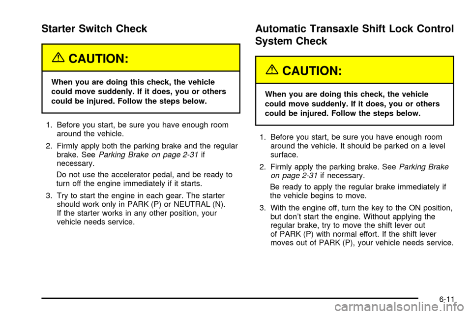 CADILLAC SEVILLE 2003 5.G Owners Manual Starter Switch Check
{CAUTION:
When you are doing this check, the vehicle
could move suddenly. If it does, you or others
could be injured. Follow the steps below.
1. Before you start, be sure you have CADILLAC SEVILLE 2003 5.G Owners Manual Starter Switch Check
{CAUTION:
When you are doing this check, the vehicle
could move suddenly. If it does, you or others
could be injured. Follow the steps below.
1. Before you start, be sure you have