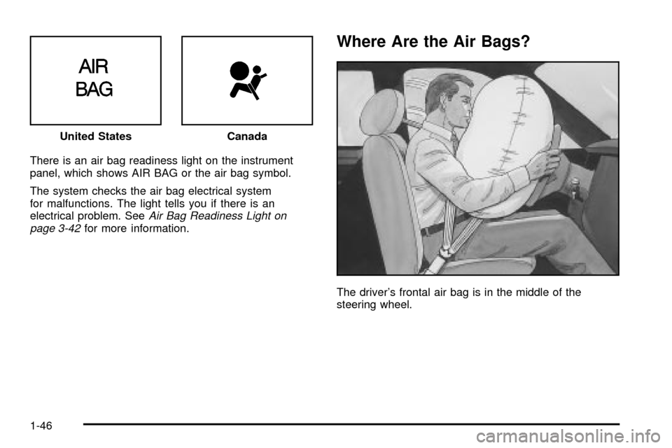 CADILLAC SEVILLE 2003 5.G Workshop Manual There is an air bag readiness light on the instrument
panel, which shows AIR BAG or the air bag symbol.
The system checks the air bag electrical system
for malfunctions. The light tells you if there i