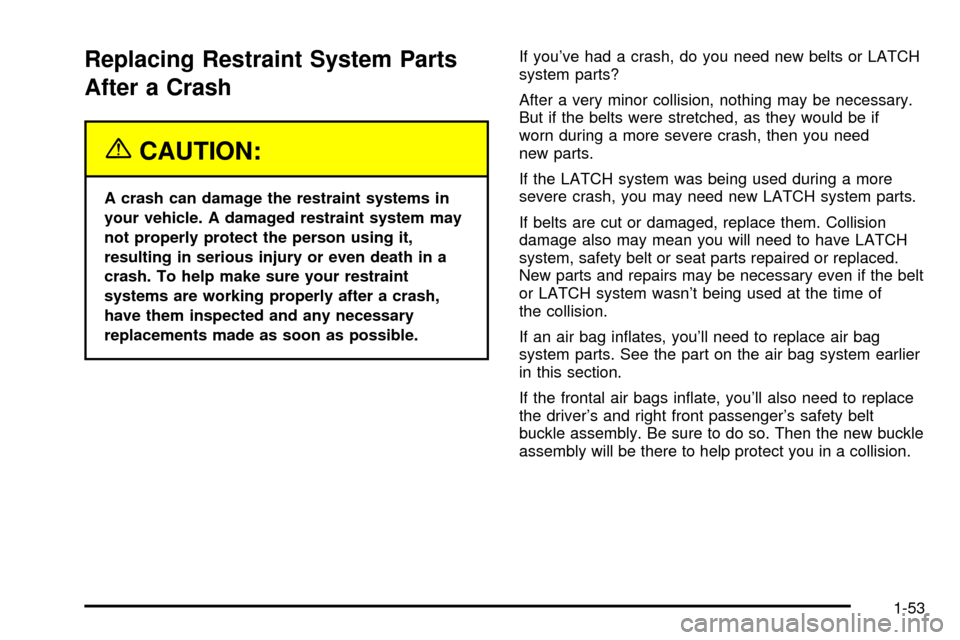 CADILLAC SEVILLE 2003 5.G Workshop Manual Replacing Restraint System Parts
After a Crash
{CAUTION:
A crash can damage the restraint systems in
your vehicle. A damaged restraint system may
not properly protect the person using it,
resulting in