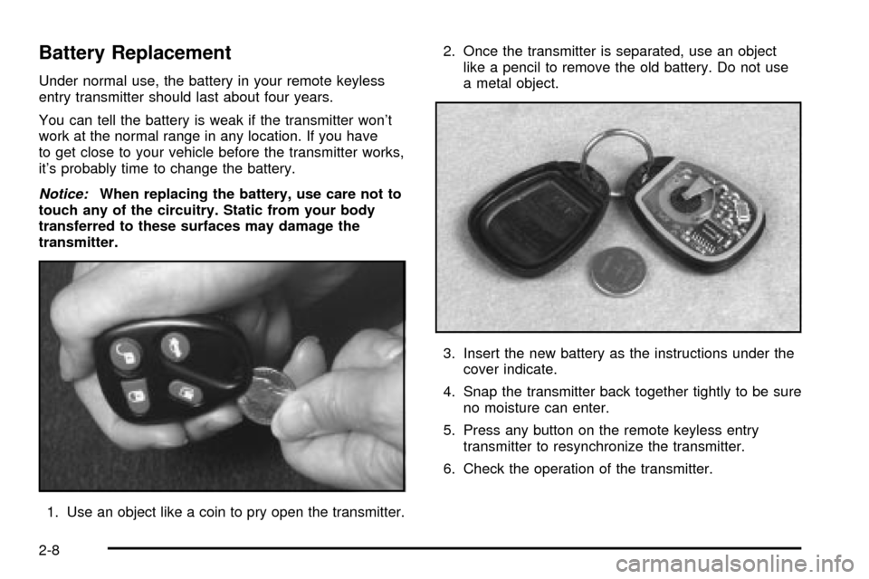 CADILLAC SEVILLE 2003 5.G Repair Manual Battery Replacement
Under normal use, the battery in your remote keyless
entry transmitter should last about four years.
You can tell the battery is weak if the transmitter wont
work at the normal ra CADILLAC SEVILLE 2003 5.G Repair Manual Battery Replacement
Under normal use, the battery in your remote keyless
entry transmitter should last about four years.
You can tell the battery is weak if the transmitter wont
work at the normal ra