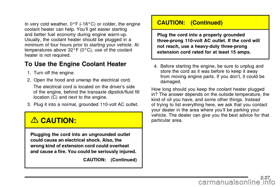 CADILLAC SEVILLE 2003 5.G Owners Manual In very cold weather, 0ÉF (-18ÉC) or colder, the engine
coolant heater can help. Youll get easier starting
and better fuel economy during engine warm-up.
Usually, the coolant heater should be plugg