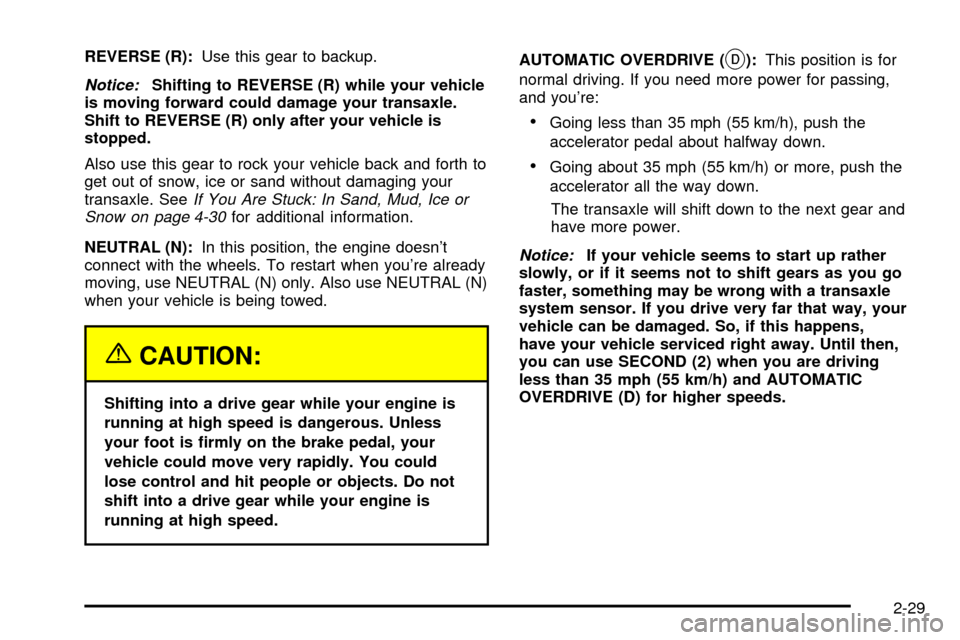 CADILLAC SEVILLE 2003 5.G Owners Manual REVERSE (R):Use this gear to backup.
Notice:Shifting to REVERSE (R) while your vehicle
is moving forward could damage your transaxle.
Shift to REVERSE (R) only after your vehicle is
stopped.
Also use 