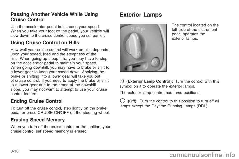 CADILLAC SEVILLE 2004 5.G Owners Manual Passing Another Vehicle While Using
Cruise Control
Use the accelerator pedal to increase your speed.
When you take your foot off the pedal, your vehicle will
slow down to the cruise control speed you CADILLAC SEVILLE 2004 5.G Owners Manual Passing Another Vehicle While Using
Cruise Control
Use the accelerator pedal to increase your speed.
When you take your foot off the pedal, your vehicle will
slow down to the cruise control speed you