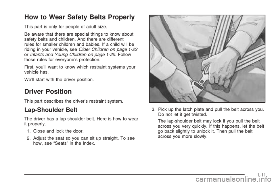 CADILLAC SEVILLE 2004 5.G User Guide How to Wear Safety Belts Properly
This part is only for people of adult size.
Be aware that there are special things to know about
safety belts and children. And there are different
rules for smaller CADILLAC SEVILLE 2004 5.G User Guide How to Wear Safety Belts Properly
This part is only for people of adult size.
Be aware that there are special things to know about
safety belts and children. And there are different
rules for smaller