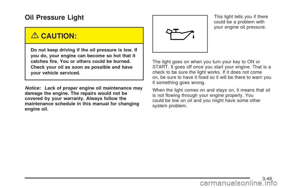CADILLAC SEVILLE 2004 5.G Owners Manual Oil Pressure Light
{CAUTION:
Do not keep driving if the oil pressure is low. If
you do, your engine can become so hot that it
catches ﬁre. You or others could be burned.
Check your oil as soon as po