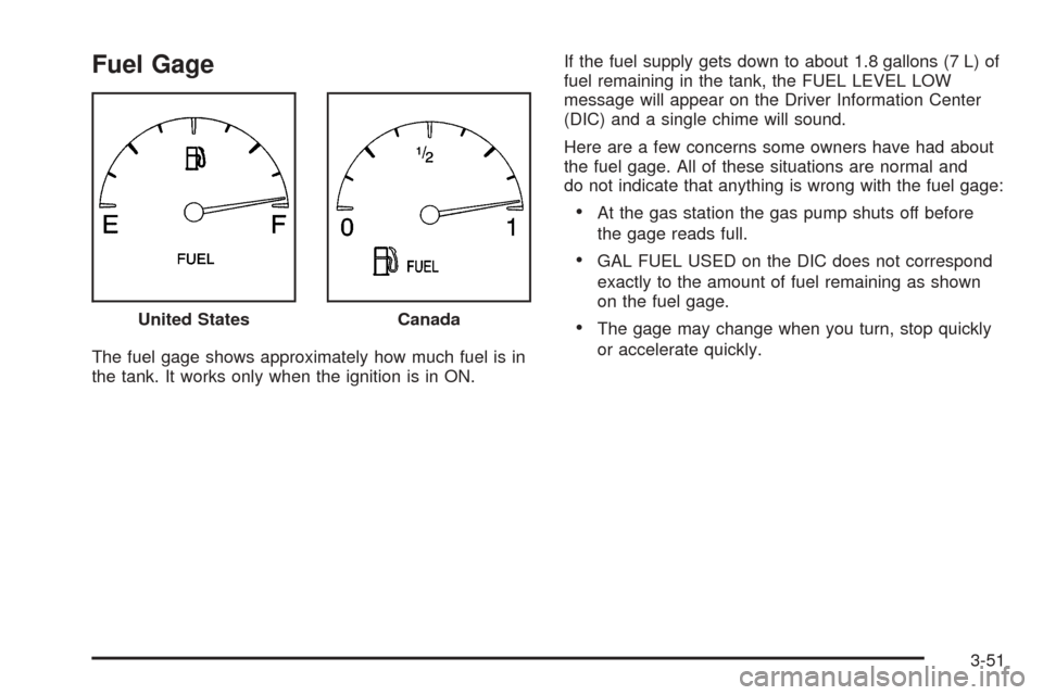 CADILLAC SEVILLE 2004 5.G Owners Manual Fuel Gage
The fuel gage shows approximately how much fuel is in
the tank. It works only when the ignition is in ON.If the fuel supply gets down to about 1.8 gallons (7 L) of
fuel remaining in the tank