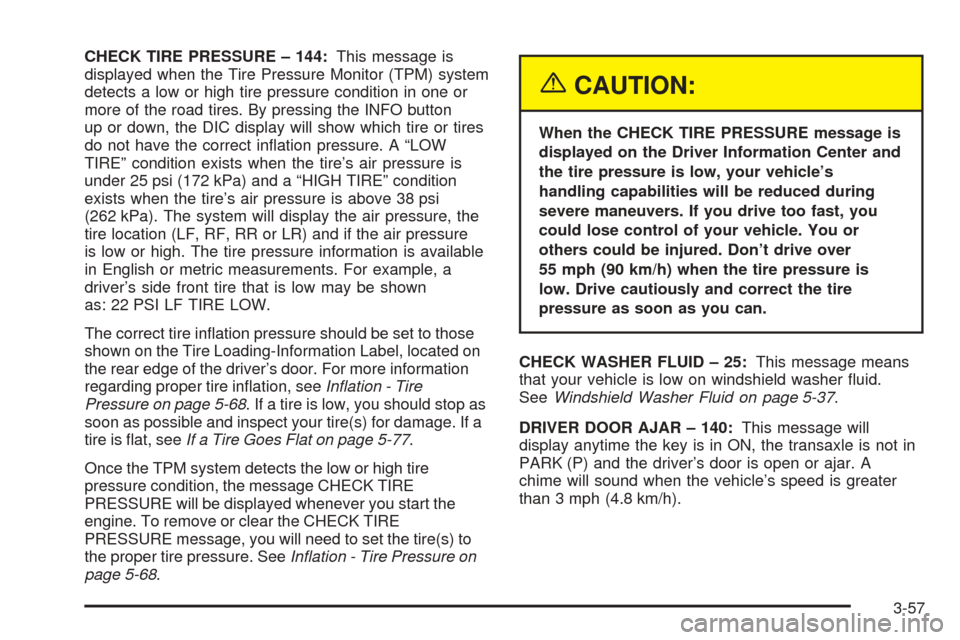 CADILLAC SEVILLE 2004 5.G Owners Manual CHECK TIRE PRESSURE – 144:This message is
displayed when the Tire Pressure Monitor (TPM) system
detects a low or high tire pressure condition in one or
more of the road tires. By pressing the INFO b