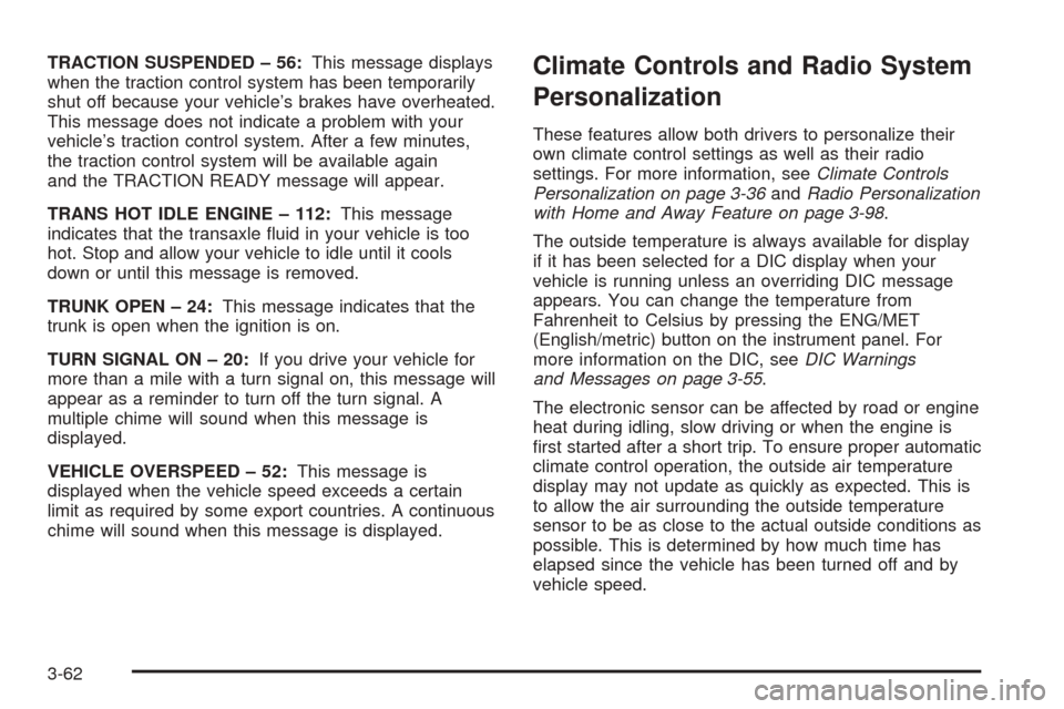 CADILLAC SEVILLE 2004 5.G Owners Manual TRACTION SUSPENDED – 56:This message displays
when the traction control system has been temporarily
shut off because your vehicle’s brakes have overheated.
This message does not indicate a problem