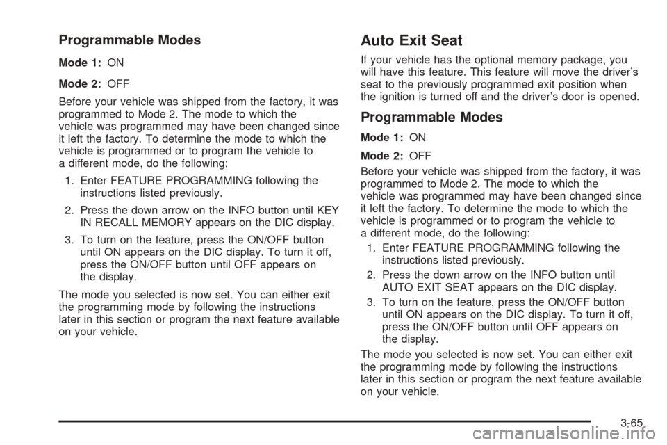 CADILLAC SEVILLE 2004 5.G Owners Manual Programmable Modes
Mode 1:ON
Mode 2:OFF
Before your vehicle was shipped from the factory, it was
programmed to Mode 2. The mode to which the
vehicle was programmed may have been changed since
it left 