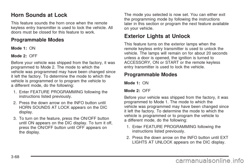 CADILLAC SEVILLE 2004 5.G Owners Manual Horn Sounds at Lock
This feature sounds the horn once when the remote
keyless entry transmitter is used to lock the vehicle. All
doors must be closed for this feature to work.
Programmable Modes
Mode 