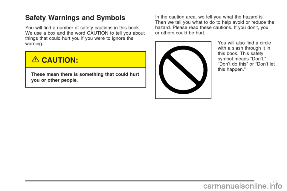 CADILLAC SEVILLE 2004 5.G Owners Manual Safety Warnings and Symbols
You will ﬁnd a number of safety cautions in this book.
We use a box and the word CAUTION to tell you about
things that could hurt you if you were to ignore the
warning.
{