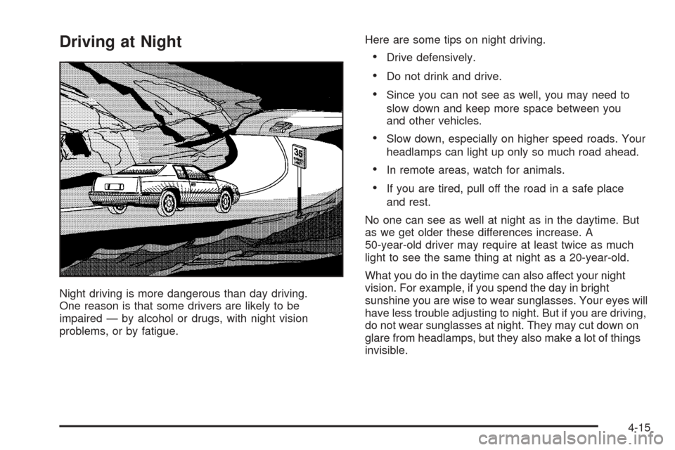 CADILLAC SEVILLE 2004 5.G Owners Manual Driving at Night
Night driving is more dangerous than day driving.
One reason is that some drivers are likely to be
impaired — by alcohol or drugs, with night vision
problems, or by fatigue.Here are