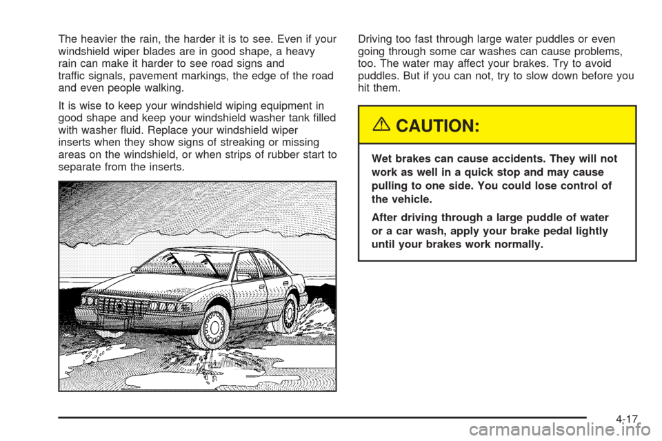 CADILLAC SEVILLE 2004 5.G Owners Manual The heavier the rain, the harder it is to see. Even if your
windshield wiper blades are in good shape, a heavy
rain can make it harder to see road signs and
traffic signals, pavement markings, the edg