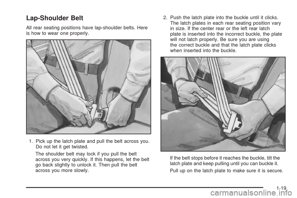 CADILLAC SEVILLE 2004 5.G Owners Manual Lap-Shoulder Belt
All rear seating positions have lap-shoulder belts. Here
is how to wear one properly.
1. Pick up the latch plate and pull the belt across you.
Do not let it get twisted.
The shoulder