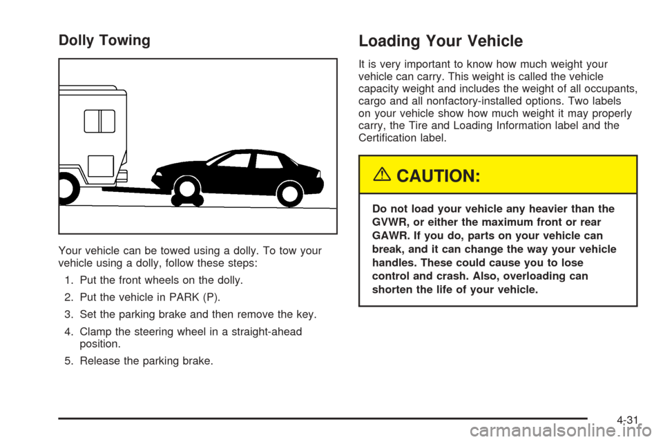 CADILLAC SEVILLE 2004 5.G Owners Manual Dolly Towing
Your vehicle can be towed using a dolly. To tow your
vehicle using a dolly, follow these steps:
1. Put the front wheels on the dolly.
2. Put the vehicle in PARK (P).
3. Set the parking br