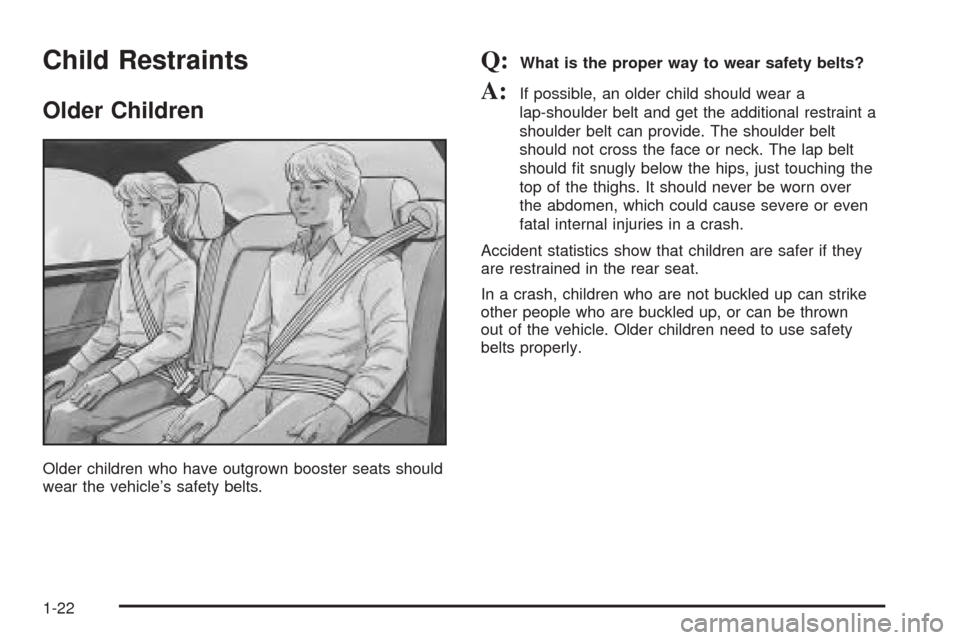 CADILLAC SEVILLE 2004 5.G Owners Manual Child Restraints
Older Children
Older children who have outgrown booster seats should
wear the vehicle’s safety belts.
Q:What is the proper way to wear safety belts?
A:If possible, an older child sh