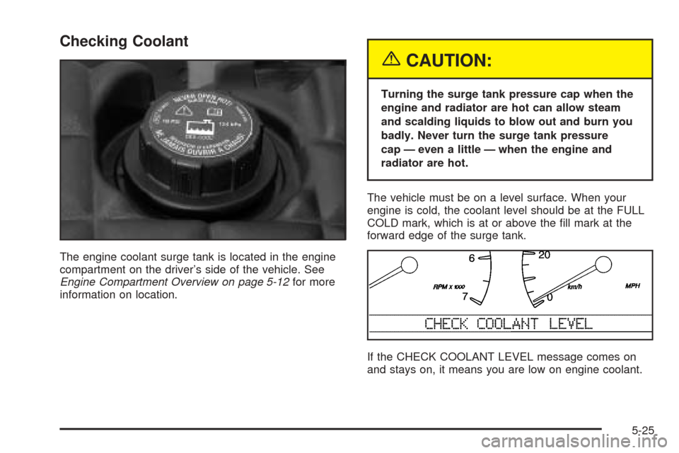 CADILLAC SEVILLE 2004 5.G Owners Manual Checking Coolant
The engine coolant surge tank is located in the engine
compartment on the driver’s side of the vehicle. See
Engine Compartment Overview on page 5-12for more
information on location. CADILLAC SEVILLE 2004 5.G Owners Manual Checking Coolant
The engine coolant surge tank is located in the engine
compartment on the driver’s side of the vehicle. See
Engine Compartment Overview on page 5-12for more
information on location.