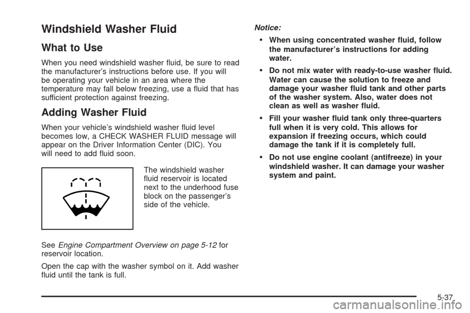 CADILLAC SEVILLE 2004 5.G Owners Manual Windshield Washer Fluid
What to Use
When you need windshield washer ﬂuid, be sure to read
the manufacturer’s instructions before use. If you will
be operating your vehicle in an area where the
tem