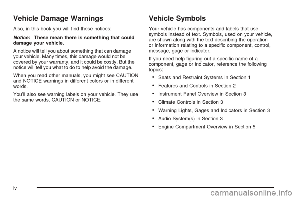 CADILLAC SEVILLE 2004 5.G Owners Manual Vehicle Damage Warnings
Also, in this book you will ﬁnd these notices:
Notice:These mean there is something that could
damage your vehicle.
A notice will tell you about something that can damage
you