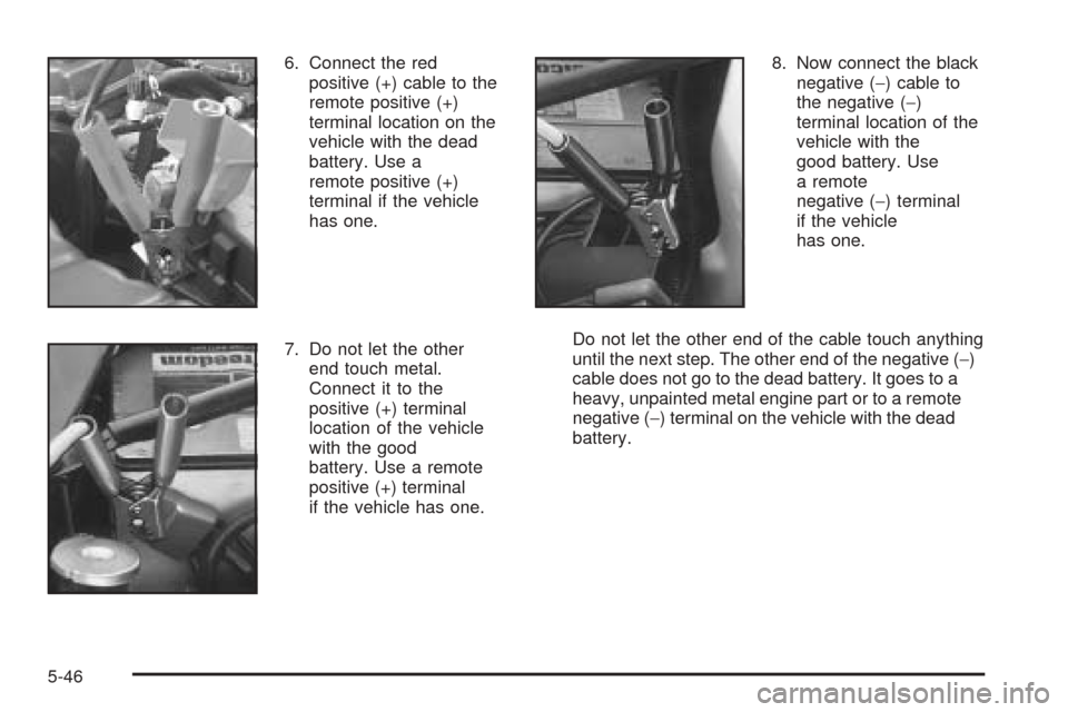 CADILLAC SEVILLE 2004 5.G Owners Manual 6. Connect the red
positive (+) cable to the
remote positive (+)
terminal location on the
vehicle with the dead
battery. Use a
remote positive (+)
terminal if the vehicle
has one.
7. Do not let the ot CADILLAC SEVILLE 2004 5.G Owners Manual 6. Connect the red
positive (+) cable to the
remote positive (+)
terminal location on the
vehicle with the dead
battery. Use a
remote positive (+)
terminal if the vehicle
has one.
7. Do not let the ot