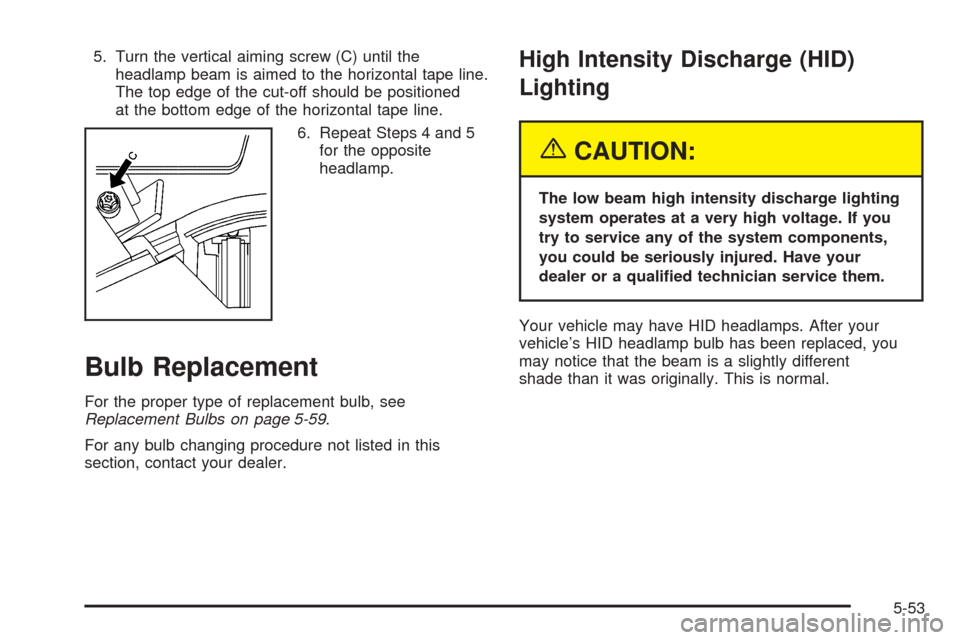 CADILLAC SEVILLE 2004 5.G Owners Manual 5. Turn the vertical aiming screw (C) until the
headlamp beam is aimed to the horizontal tape line.
The top edge of the cut-off should be positioned
at the bottom edge of the horizontal tape line.
6. 