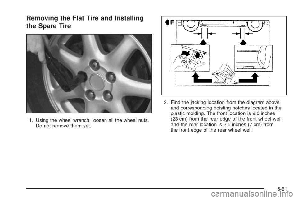CADILLAC SEVILLE 2004 5.G Owners Manual Removing the Flat Tire and Installing
the Spare Tire
1. Using the wheel wrench, loosen all the wheel nuts.
Do not remove them yet.2. Find the jacking location from the diagram above
and corresponding CADILLAC SEVILLE 2004 5.G Owners Manual Removing the Flat Tire and Installing
the Spare Tire
1. Using the wheel wrench, loosen all the wheel nuts.
Do not remove them yet.2. Find the jacking location from the diagram above
and corresponding