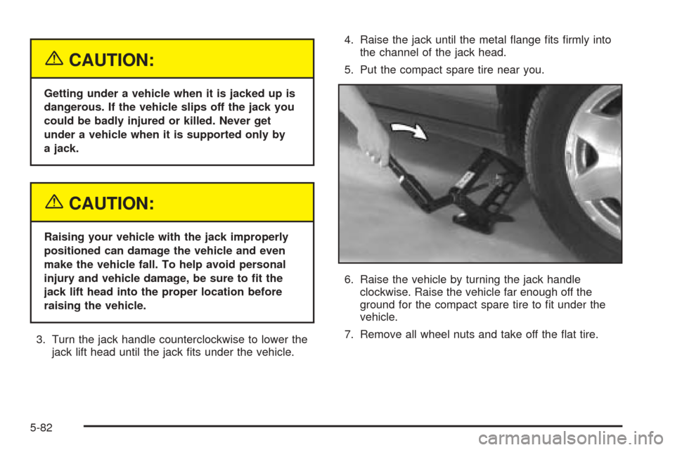 CADILLAC SEVILLE 2004 5.G Owners Manual {CAUTION:
Getting under a vehicle when it is jacked up is
dangerous. If the vehicle slips off the jack you
could be badly injured or killed. Never get
under a vehicle when it is supported only by
a ja