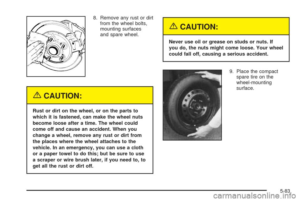 CADILLAC SEVILLE 2004 5.G Owners Manual 8. Remove any rust or dirt
from the wheel bolts,
mounting surfaces
and spare wheel.
{CAUTION:
Rust or dirt on the wheel, or on the parts to
which it is fastened, can make the wheel nuts
become loose a CADILLAC SEVILLE 2004 5.G Owners Manual 8. Remove any rust or dirt
from the wheel bolts,
mounting surfaces
and spare wheel.
{CAUTION:
Rust or dirt on the wheel, or on the parts to
which it is fastened, can make the wheel nuts
become loose a