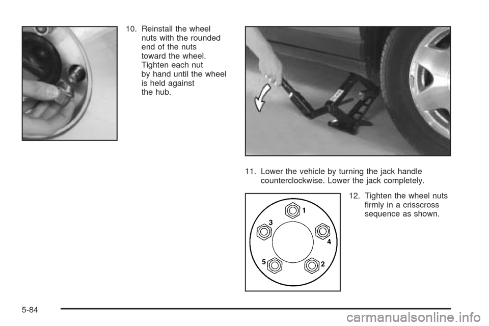 CADILLAC SEVILLE 2004 5.G Owners Manual 10. Reinstall the wheel
nuts with the rounded
end of the nuts
toward the wheel.
Tighten each nut
by hand until the wheel
is held against
the hub.
11. Lower the vehicle by turning the jack handle
count CADILLAC SEVILLE 2004 5.G Owners Manual 10. Reinstall the wheel
nuts with the rounded
end of the nuts
toward the wheel.
Tighten each nut
by hand until the wheel
is held against
the hub.
11. Lower the vehicle by turning the jack handle
count