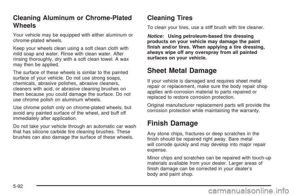 CADILLAC SEVILLE 2004 5.G Owners Manual Cleaning Aluminum or Chrome-Plated
Wheels
Your vehicle may be equipped with either aluminum or
chrome-plated wheels.
Keep your wheels clean using a soft clean cloth with
mild soap and water. Rinse wit