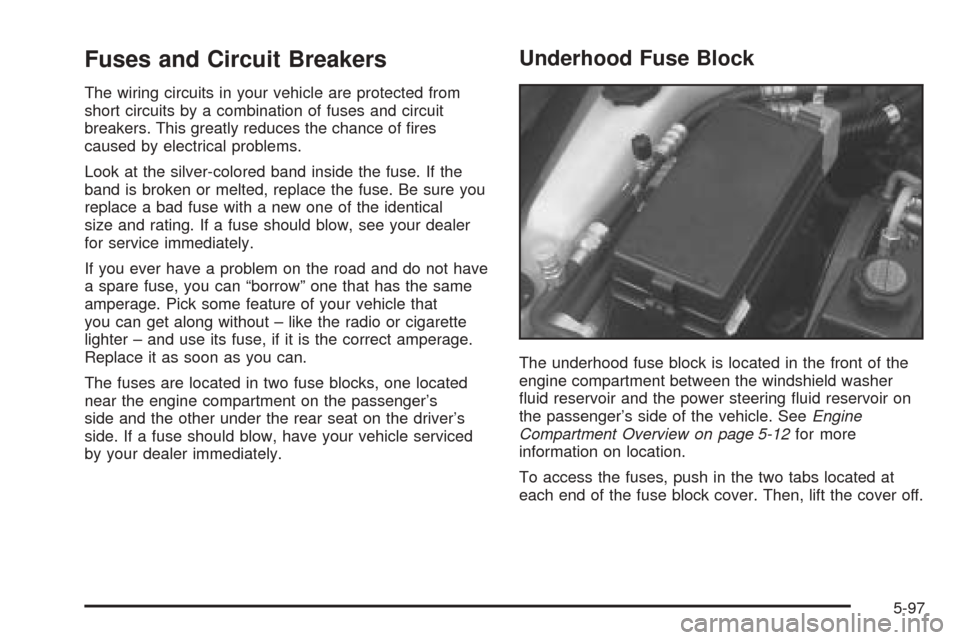 CADILLAC SEVILLE 2004 5.G Owners Manual Fuses and Circuit Breakers
The wiring circuits in your vehicle are protected from
short circuits by a combination of fuses and circuit
breakers. This greatly reduces the chance of ﬁres
caused by ele