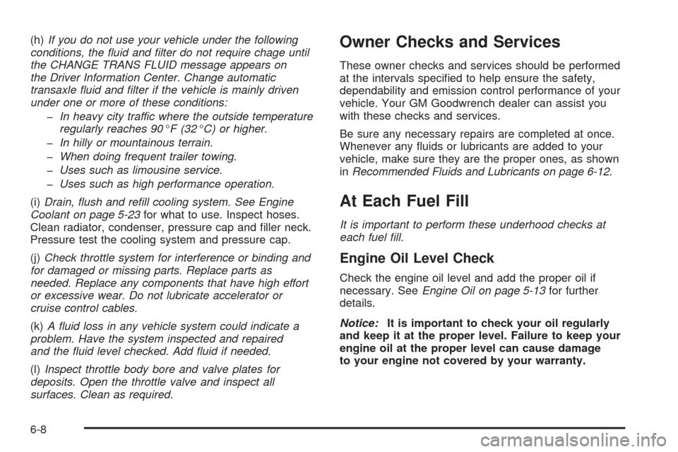 CADILLAC SEVILLE 2004 5.G Owners Manual (h)If you do not use your vehicle under the following
conditions, the �uid and �lter do not require chage until
the CHANGE TRANS FLUID message appears on
the Driver Information Center. Change automati
