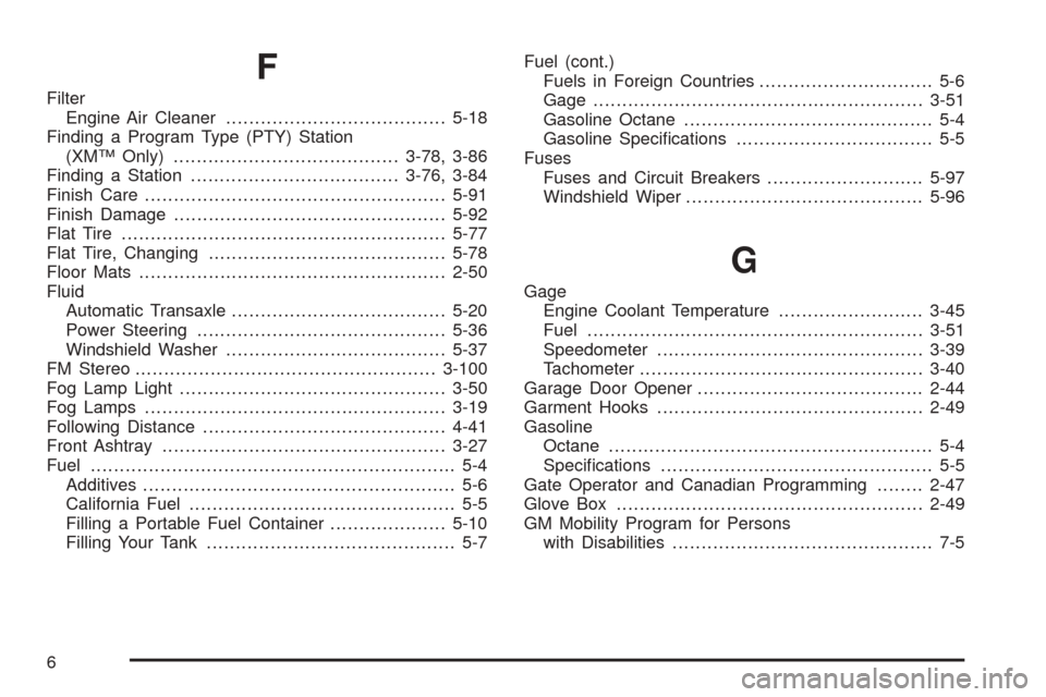 CADILLAC SEVILLE 2004 5.G Owners Manual F
Filter
Engine Air Cleaner......................................5-18
Finding a Program Type (PTY) Station
(XM™ Only).......................................3-78, 3-86
Finding a Station..............