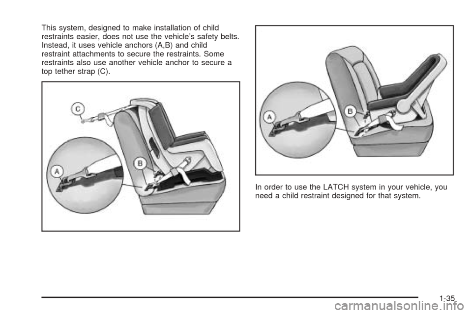 CADILLAC SEVILLE 2004 5.G Service Manual This system, designed to make installation of child
restraints easier, does not use the vehicle’s safety belts.
Instead, it uses vehicle anchors (A,B) and child
restraint attachments to secure the r CADILLAC SEVILLE 2004 5.G Service Manual This system, designed to make installation of child
restraints easier, does not use the vehicle’s safety belts.
Instead, it uses vehicle anchors (A,B) and child
restraint attachments to secure the r