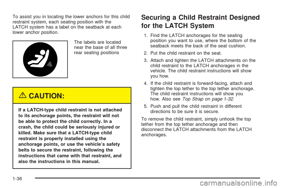 CADILLAC SEVILLE 2004 5.G Service Manual To assist you in locating the lower anchors for this child
restraint system, each seating position with the
LATCH system has a label on the seatback at each
lower anchor position.
The labels are locat