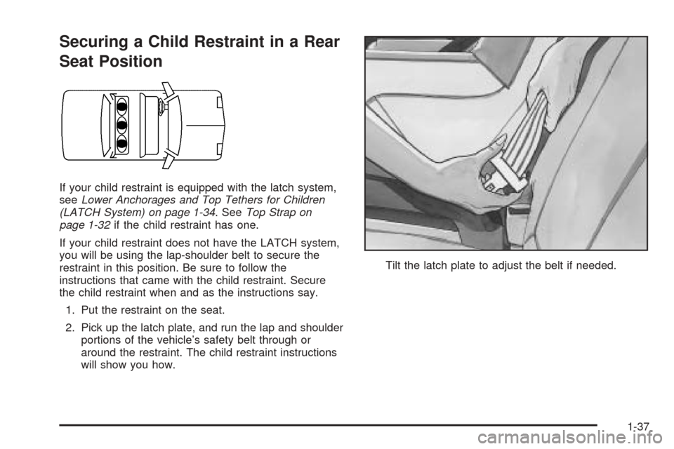 CADILLAC SEVILLE 2004 5.G Service Manual Securing a Child Restraint in a Rear
Seat Position
If your child restraint is equipped with the latch system,
seeLower Anchorages and Top Tethers for Children
(LATCH System) on page 1-34. SeeTop Strap CADILLAC SEVILLE 2004 5.G Service Manual Securing a Child Restraint in a Rear
Seat Position
If your child restraint is equipped with the latch system,
seeLower Anchorages and Top Tethers for Children
(LATCH System) on page 1-34. SeeTop Strap