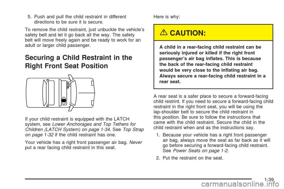 CADILLAC SEVILLE 2004 5.G Owners Manual 5. Push and pull the child restraint in different
directions to be sure it is secure.
To remove the child restraint, just unbuckle the vehicle’s
safety belt and let it go back all the way. The safet