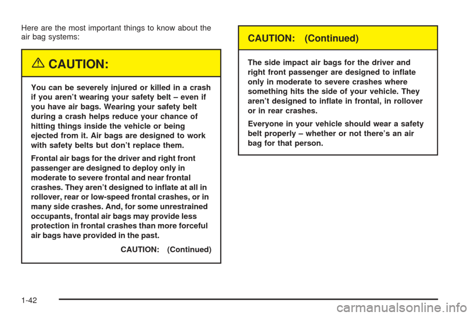 CADILLAC SEVILLE 2004 5.G Service Manual Here are the most important things to know about the
air bag systems:
{CAUTION:
You can be severely injured or killed in a crash
if you aren’t wearing your safety belt – even if
you have air bags.