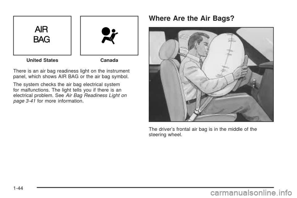 CADILLAC SEVILLE 2004 5.G Service Manual There is an air bag readiness light on the instrument
panel, which shows AIR BAG or the air bag symbol.
The system checks the air bag electrical system
for malfunctions. The light tells you if there i